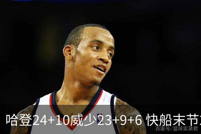 哈登24+10威少23+9+6 快船末节22-0逆转胜篮网